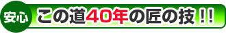 安心：この道40年の匠の技！！